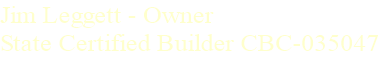 Jim Leggett - Owner    
State Certified Builder CBC-035047